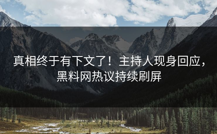 真相终于有下文了！主持人现身回应，黑料网热议持续刷屏