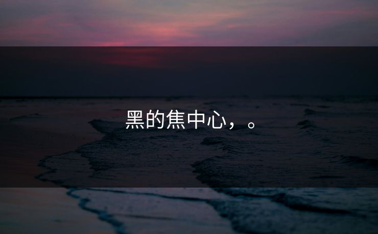 黑的焦中心，。
