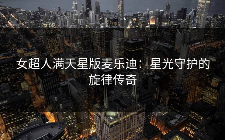 女超人满天星版麦乐迪：星光守护的旋律传奇