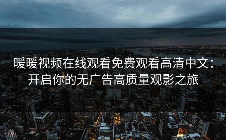 暖暖视频在线观看免费观看高清中文：开启你的无广告高质量观影之旅