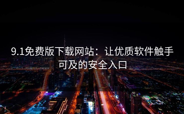 9.1免费版下载网站：让优质软件触手可及的安全入口