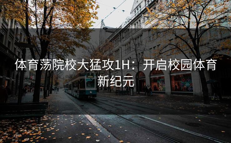 体育荡院校大猛攻1H：开启校园体育新纪元