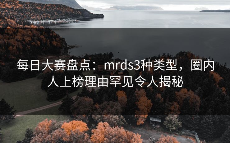 每日大赛盘点：mrds3种类型，圈内人上榜理由罕见令人揭秘