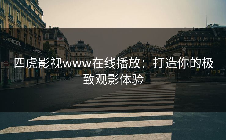 四虎影视www在线播放：打造你的极致观影体验
