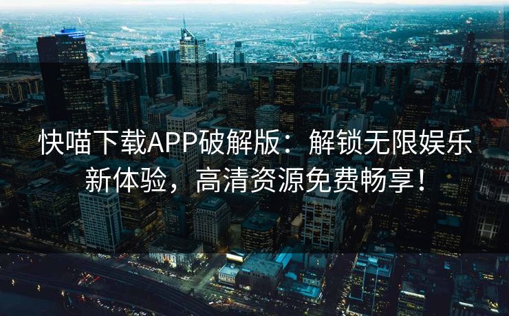 快喵下载APP破解版：解锁无限娱乐新体验，高清资源免费畅享！